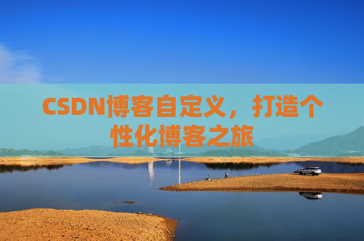 CSDN博客自定义，打造个性化博客之旅